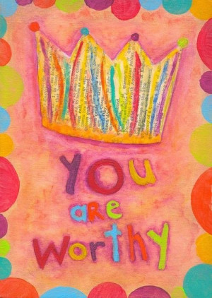 you are worthy.