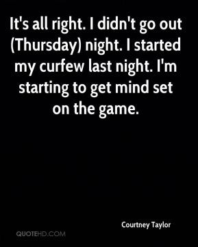 ... Thursday) night. I started my curfew last night. I'm starting to get