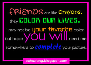 Friends re like crayons, they color our lives. I may not be your ...