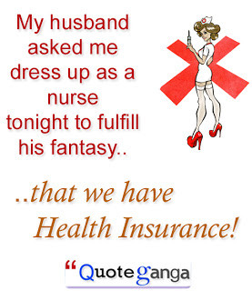 ... nurse tonight to fulfill his fantasy ...that we have Health Insurance