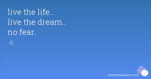 live the life.. live the dream.. no fear.