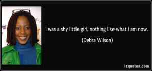 was a shy little girl, nothing like what I am now. - Debra Wilson