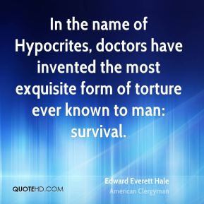 Edward Everett Hale - In the name of Hypocrites, doctors have invented ...