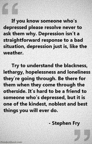 bad situation. Depression just is, like the weather. Try to understand ...