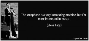 ... interesting machine, but I'm more interested in music. - Steve Lacy