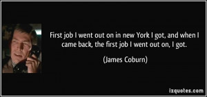 ... got, and when I came back, the first job I went out on, I got. - James