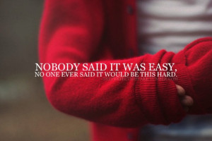 Nobody said it was easy, no one ever said it would be this hard.