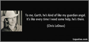 ... . It's like every time I need some help, he's there. - Chris LeDoux