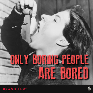 Only boring people are bored.