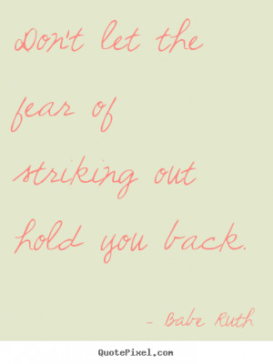 Don't let the fear of striking out hold you back. - Babe Ruth. View ...