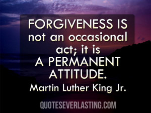 Forgiveness is not an occasional act; it is a permanent attitude ...