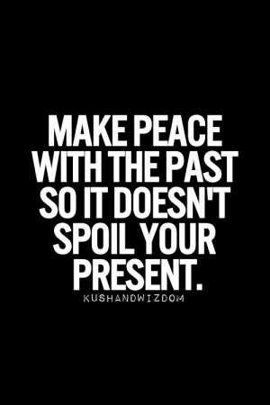 Make peace with the past so it doesn't spoil your present.