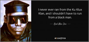... the Ku Klux Klan, and I shouldn't have to run from a black man. - Kool