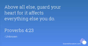 ... guard your heart for it affects everything else you do. Proverbs 4:23