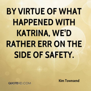 By virtue of what happened with Katrina, we'd rather err on the side ...