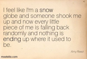 feel like I'm a snow globe and someone shook me up and now every ...