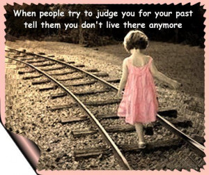 When people try to judge you for your past, tell them you don't live ...