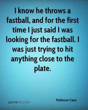 Robinson Cano - I know he throws a fastball, and for the first time I ...