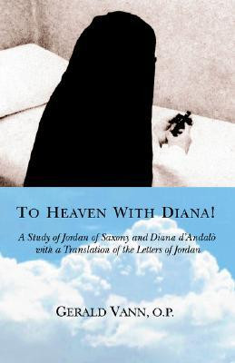 To Heaven with Diana!: A Study of Jordan of Saxony and Diana D'Andalo ...
