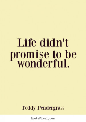 ... didn't promise to be wonderful. Teddy Pendergrass greatest life quote