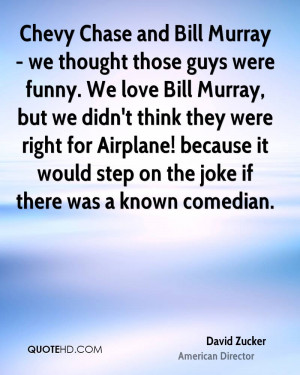Chevy Chase and Bill Murray - we thought those guys were funny. We ...