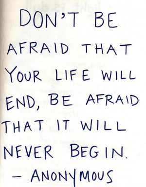 ... be afraid the your life will end, be afraid that it will never begin