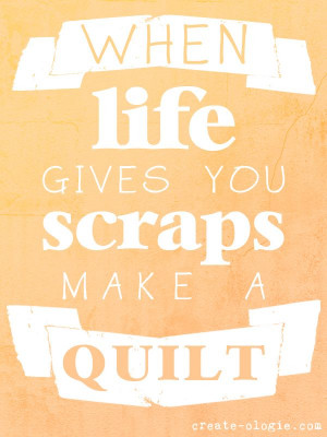 When life gives you scraps make a quilt! #quotes #inspire