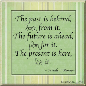 Nice Church Quote by President Monson~ The past is behind, Learn from ...