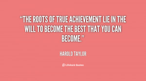 The roots of true achievement lie in the will to become the best