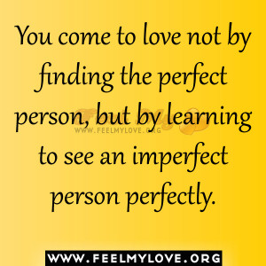 You come to love not by finding the perfect person, but by learning to ...