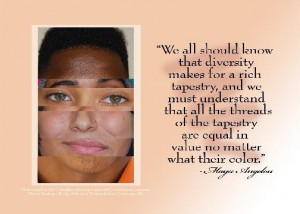 ... are equal in value no matter what their color. - Maya Angelou