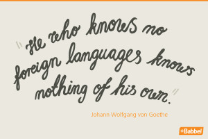 He who knows no foreign languages knows nothing of his own.” Johann ...