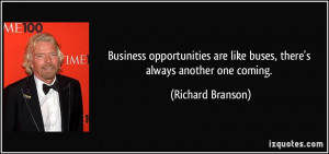 ... are like buses, there's always another one coming. - Richard Branson