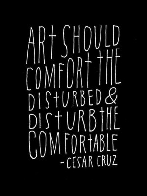 Art comforts the disturbed.