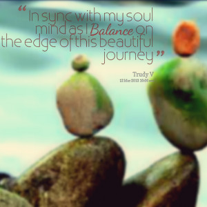 Quotes Picture: in sync with my soul mind as i balance on the edge of ...
