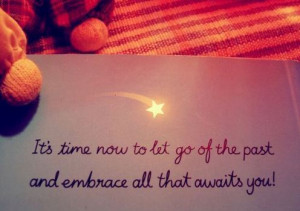 It's time now to let go of the past and embrace all that awaits you!