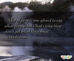 lot of people are afraid to say what they want . That's why they don ...