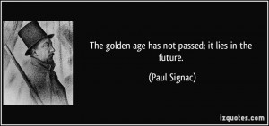 The golden age has not passed; it lies in the future. - Paul Signac