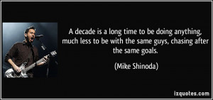 ... to be with the same guys, chasing after the same goals. - Mike Shinoda