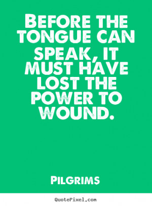 ... quotes - Before the tongue can speak, it must have lost the power to