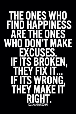 the ones who find happiness are the ones who don't make excuses. if ...