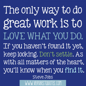 is to love what you do. If you haven't found it yet, keep looking. Don ...