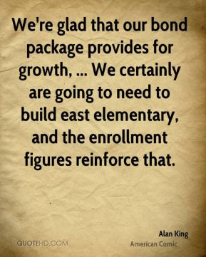 We're glad that our bond package provides for growth, ... We certainly ...