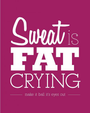 Sweat Is Fat Crying! Then menapausal women should be skinny=(
