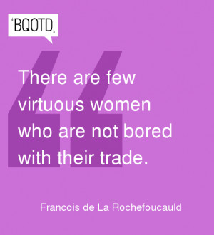 There are few virtuous women who are not bored with their trade.