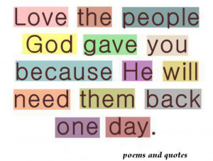 Love the people god gave you because he will need them back one day