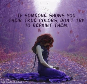 If someone shows you their true colors, don’t try to repaint them