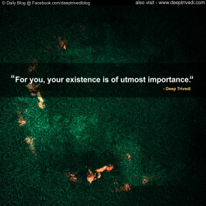 For you, your existence is of utmost importance. | Deep Trivedi