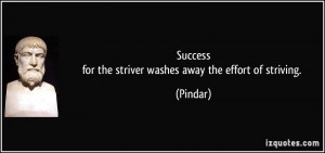 Successfor the striver washes away the effort of striving. - Pindar