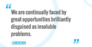 ... opportunities brilliantly disguised as insoluble problems. — UNKNOWN